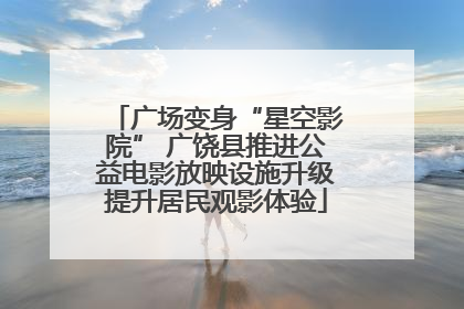 广场变身“星空影院” 广饶县推进公益电影放映设施升级提升居民观影体验
