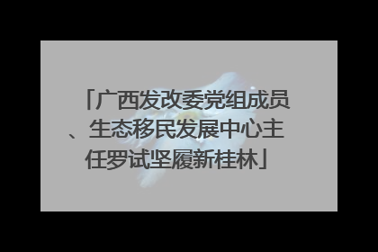 广西发改委党组成员、生态移民发展中心主任罗试坚履新桂林