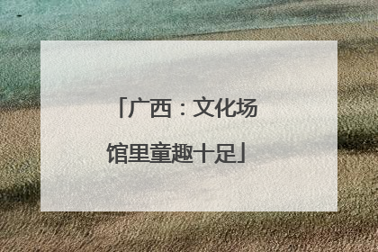 广西：文化场馆里童趣十足