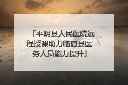 平阴县人民医院远程授课助力临夏县医务人员能力提升