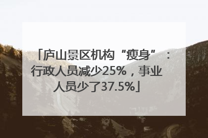 庐山景区机构“瘦身”：行政人员减少25%，事业人员少了37.5%