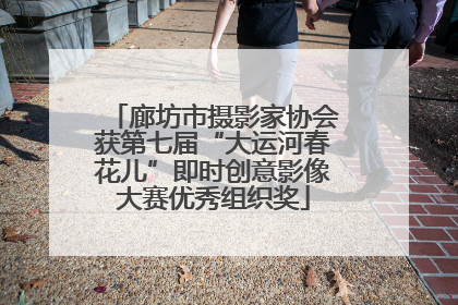 廊坊市摄影家协会获第七届“大运河春花儿”即时创意影像大赛优秀组织奖