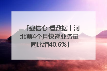 强信心 看数据丨河北前4个月快递业务量同比增40.6%