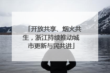 开放共享、烟火共生，浙江持续推动城市更新与民共进