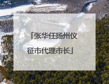 张华任扬州仪征市代理市长