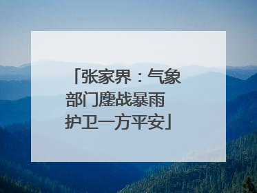 张家界：气象部门鏖战暴雨 护卫一方平安