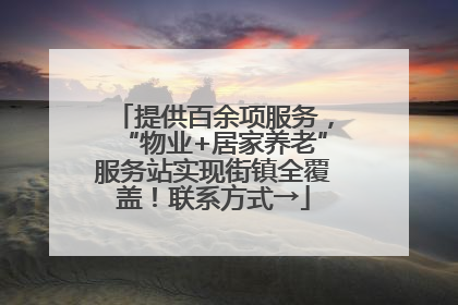 提供百余项服务，“物业+居家养老”服务站实现街镇全覆盖！联系方式→