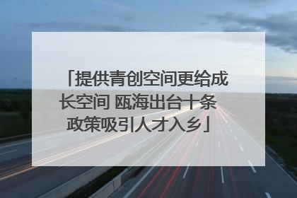 提供青创空间更给成长空间 瓯海出台十条政策吸引人才入乡