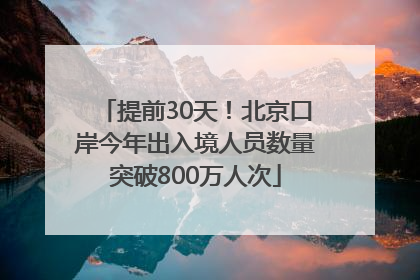 提前30天！北京口岸今年出入境人员数量突破800万人次