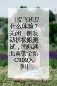 提飞机是什么体验？关闭一侧发动机极限测试，南航湖北首架全新C909入列