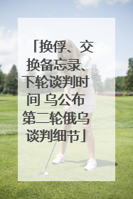 换俘、交换备忘录、下轮谈判时间 乌公布第二轮俄乌谈判细节