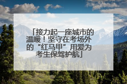 接力起一座城市的温暖！坚守在考场外的“红马甲”用爱为考生保驾护航