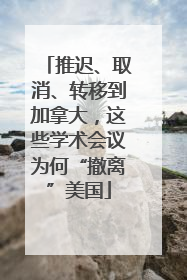 推迟、取消、转移到加拿大，这些学术会议为何“撤离”美国
