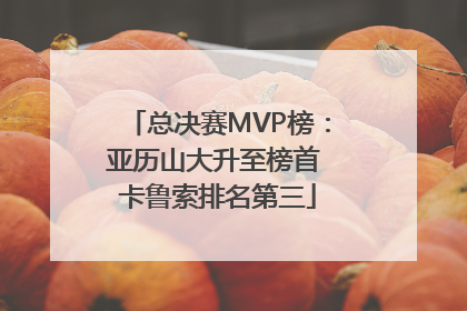 总决赛MVP榜：亚历山大升至榜首 卡鲁索排名第三