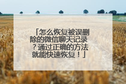 怎么恢复被误删除的微信聊天记录？通过正确的方法就能快速恢复！