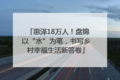 惠泽18万人！盘锦以“水”为笔，书写乡村幸福生活新答卷