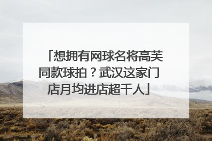 想拥有网球名将高芙同款球拍？武汉这家门店月均进店超千人