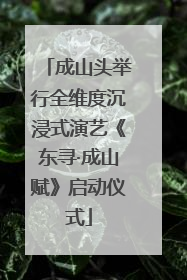 成山头举行全维度沉浸式演艺《东寻·成山赋》启动仪式
