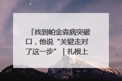 找到帕金森病突破口,他说“关键走对了这一步”|扎根上海,从0到1