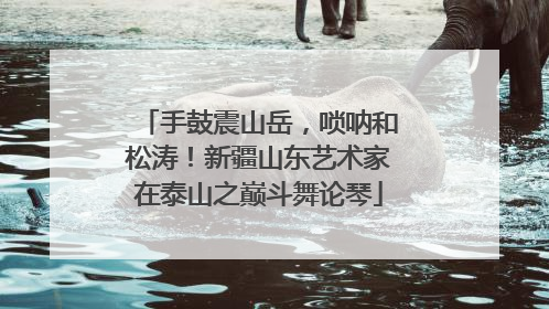 手鼓震山岳，唢呐和松涛！新疆山东艺术家在泰山之巅斗舞论琴