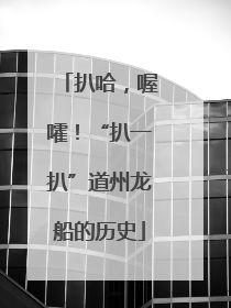 扒哈，喔嚯！“扒一扒”道州龙船的历史
