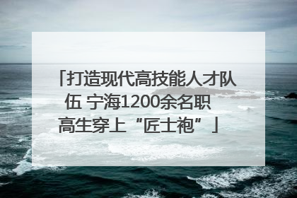 打造现代高技能人才队伍 宁海1200余名职高生穿上“匠士袍”
