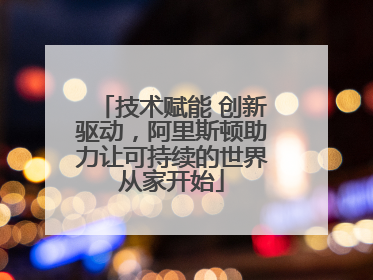 技术赋能 创新驱动，阿里斯顿助力让可持续的世界从家开始