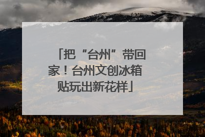 把“台州”带回家！台州文创冰箱贴玩出新花样