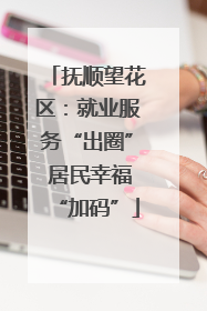 抚顺望花区：就业服务“出圈” 居民幸福“加码”