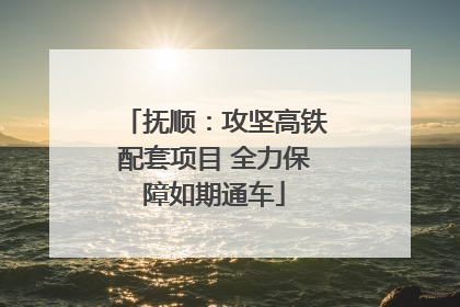 抚顺：攻坚高铁配套项目 全力保障如期通车