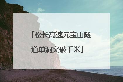 松长高速元宝山隧道单洞突破千米