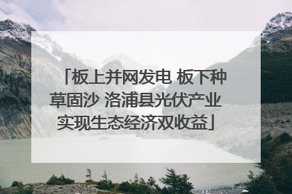 板上并网发电 板下种草固沙 洛浦县光伏产业实现生态经济双收益