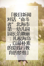 极目新闻对话“奋斗者”北海市第一幼儿园园长范徽丽：扎根海岛，以最朴素的爱践行教育的梦想