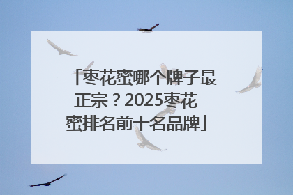 枣花蜜哪个牌子最正宗？2025枣花蜜排名前十名品牌