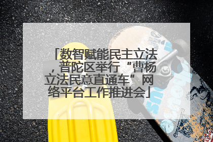 数智赋能民主立法，普陀区举行“曹杨立法民意直通车”网络平台工作推进会
