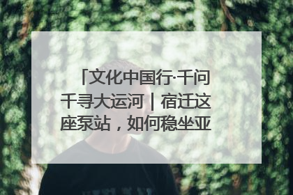 文化中国行·千问千寻大运河｜宿迁这座泵站，如何稳坐亚洲第一宝座？
