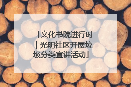 文化书院进行时｜光明社区开展垃圾分类宣讲活动