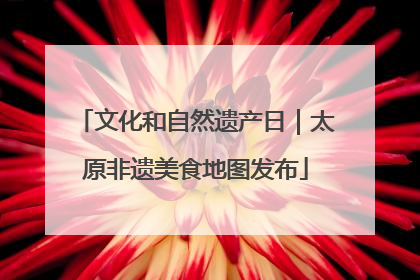 文化和自然遗产日｜太原非遗美食地图发布