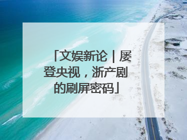 文娱新论｜屡登央视，浙产剧的刷屏密码