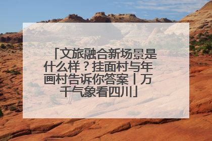 文旅融合新场景是什么样？挂面村与年画村告诉你答案丨万千气象看四川