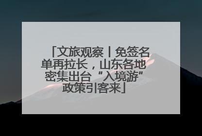 文旅观察丨免签名单再拉长，山东各地密集出台“入境游”政策引客来