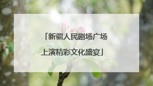新疆人民剧场广场上演精彩文化盛宴