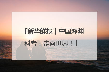 新华鲜报｜中国深渊科考，走向世界！
