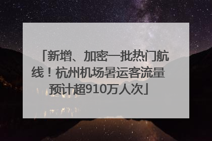 新增、加密一批热门航线！杭州机场暑运客流量预计超910万人次