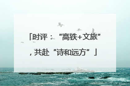 时评：“高铁+文旅”，共赴“诗和远方”