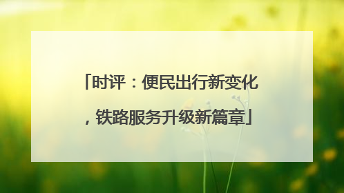 时评：便民出行新变化，铁路服务升级新篇章