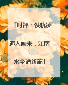 时评：铁轨逶迤入画来，江南水乡谱新篇