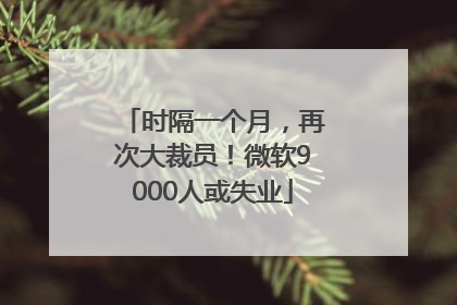 时隔一个月，再次大裁员！微软9000人或失业