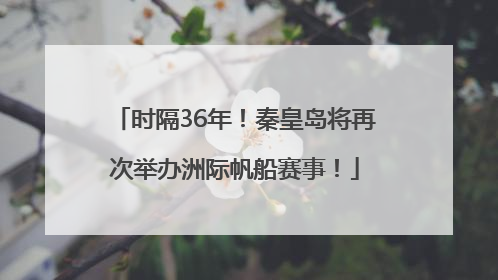 时隔36年！秦皇岛将再次举办洲际帆船赛事！