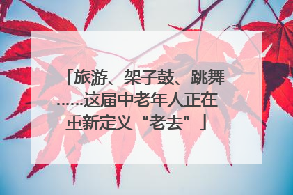 旅游、架子鼓、跳舞……这届中老年人正在重新定义“老去”